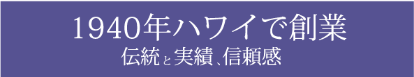 1940年ハワイで創業信頼感実績伝統